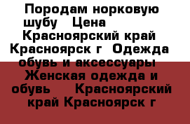 Породам норковую шубу › Цена ­ 30 000 - Красноярский край, Красноярск г. Одежда, обувь и аксессуары » Женская одежда и обувь   . Красноярский край,Красноярск г.